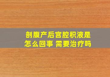 剖腹产后宫腔积液是怎么回事 需要治疗吗